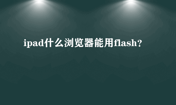 ipad什么浏览器能用flash？