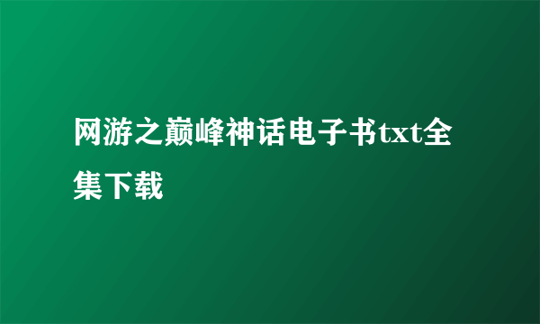 网游之巅峰神话电子书txt全集下载