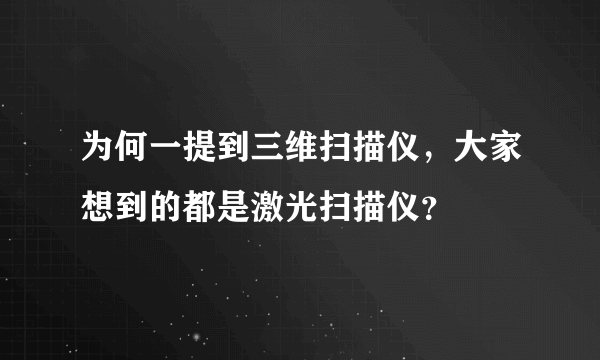 为何一提到三维扫描仪，大家想到的都是激光扫描仪？