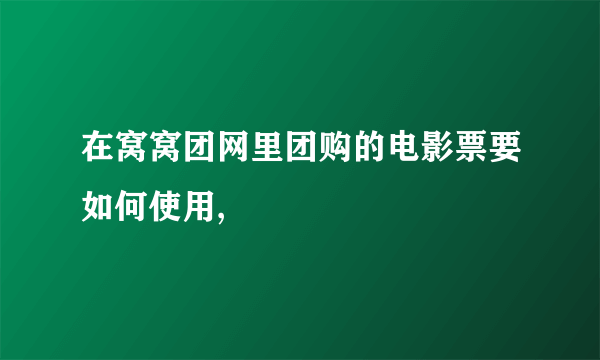 在窝窝团网里团购的电影票要如何使用,