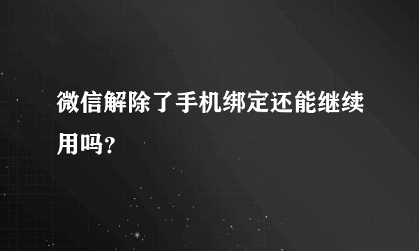 微信解除了手机绑定还能继续用吗？