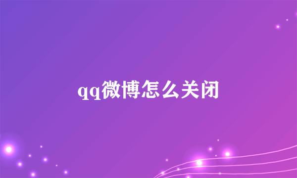 qq微博怎么关闭