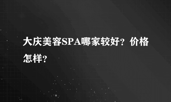 大庆美容SPA哪家较好？价格怎样？