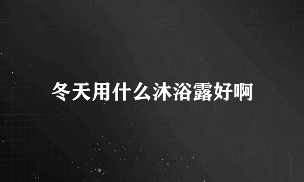 冬天用什么沐浴露好啊