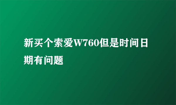 新买个索爱W760但是时间日期有问题