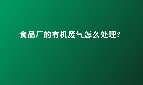 食品厂的有机废气怎么处理?