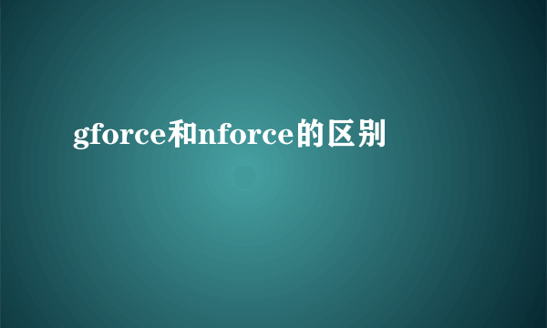 gforce和nforce的区别