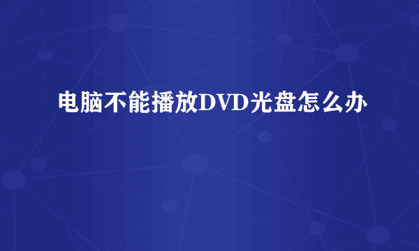 电脑不能播放DVD光盘怎么办