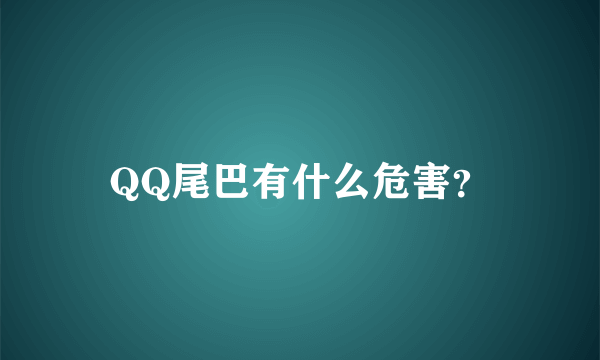 QQ尾巴有什么危害？