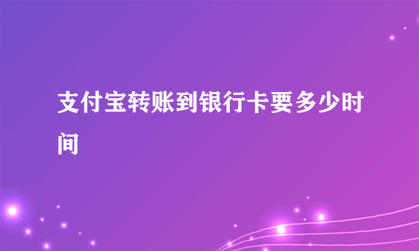 支付宝转账到银行卡要多少时间