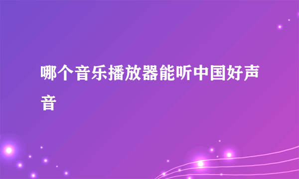 哪个音乐播放器能听中国好声音