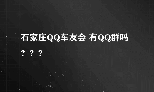 石家庄QQ车友会 有QQ群吗 ？？？