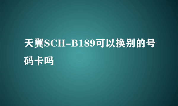 天翼SCH-B189可以换别的号码卡吗