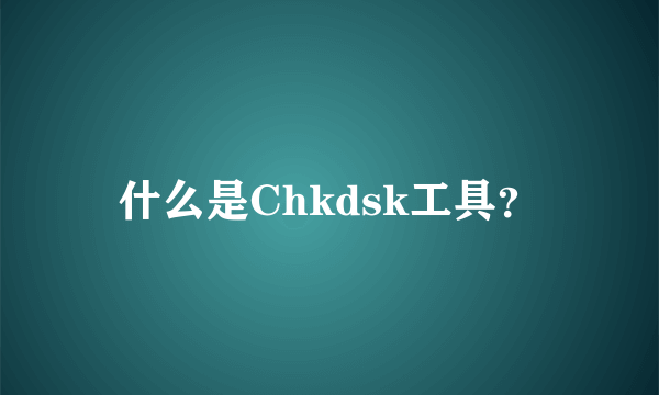 什么是Chkdsk工具？