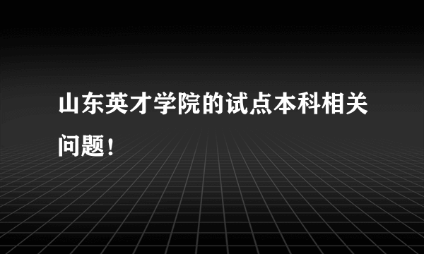 山东英才学院的试点本科相关问题！