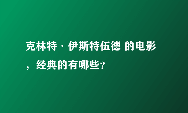 克林特·伊斯特伍德 的电影，经典的有哪些？