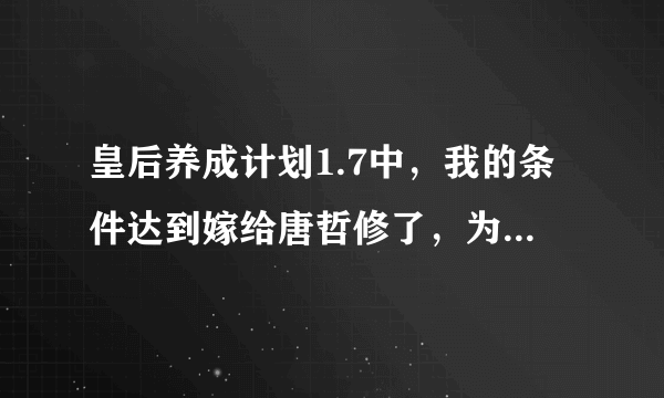 皇后养成计划1.7中，我的条件达到嫁给唐哲修了，为什么还是嫁给了朝廷重臣？