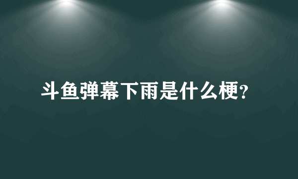 斗鱼弹幕下雨是什么梗？