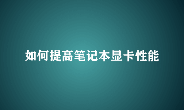 如何提高笔记本显卡性能