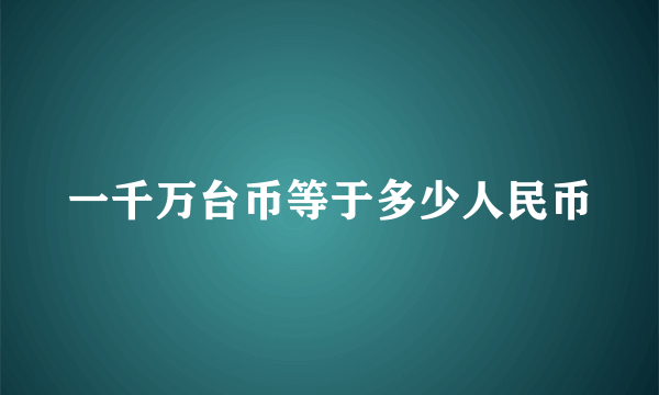 一千万台币等于多少人民币