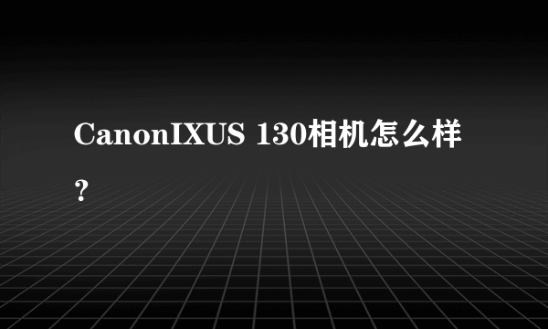 CanonIXUS 130相机怎么样？