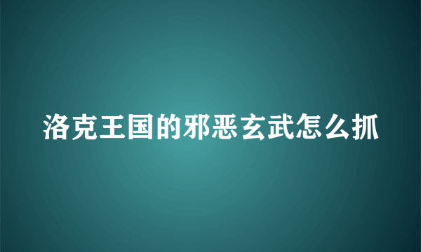 洛克王国的邪恶玄武怎么抓