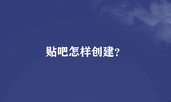 贴吧怎样创建？