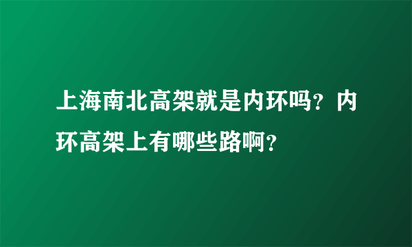 上海南北高架就是内环吗？内环高架上有哪些路啊？