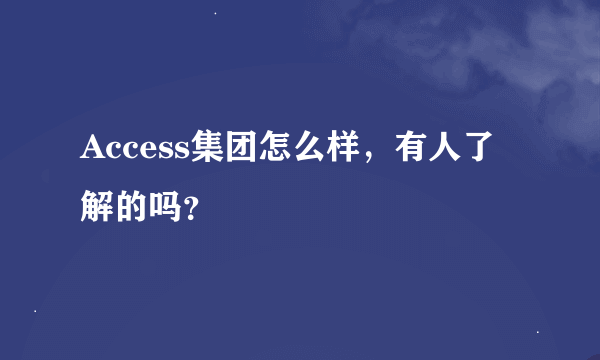 Access集团怎么样，有人了解的吗？