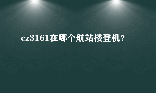 cz3161在哪个航站楼登机？