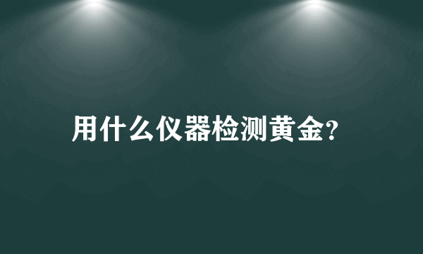 用什么仪器检测黄金？