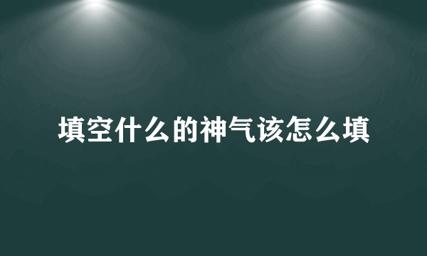 填空什么的神气该怎么填