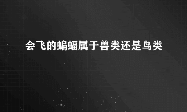 会飞的蝙蝠属于兽类还是鸟类