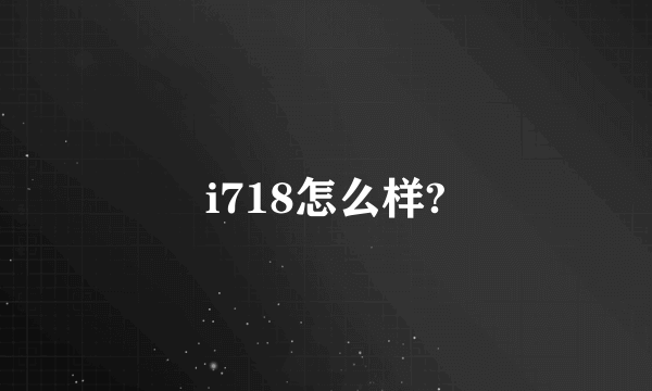 i718怎么样?