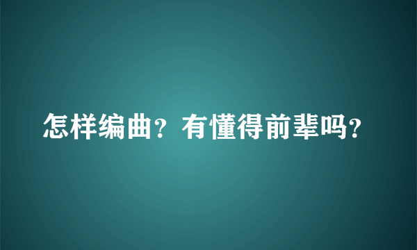 怎样编曲？有懂得前辈吗？