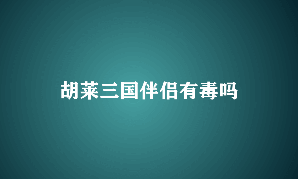 胡莱三国伴侣有毒吗