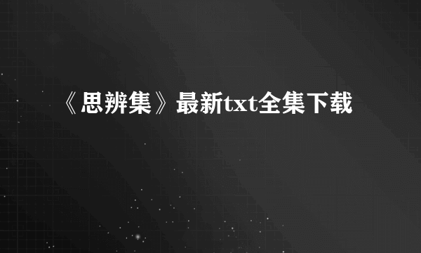 《思辨集》最新txt全集下载