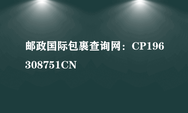 邮政国际包裹查询网：CP196308751CN