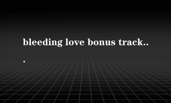 bleeding love bonus track中文歌词