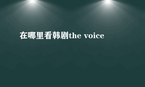 在哪里看韩剧the voice