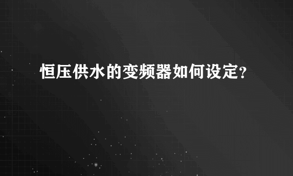 恒压供水的变频器如何设定？