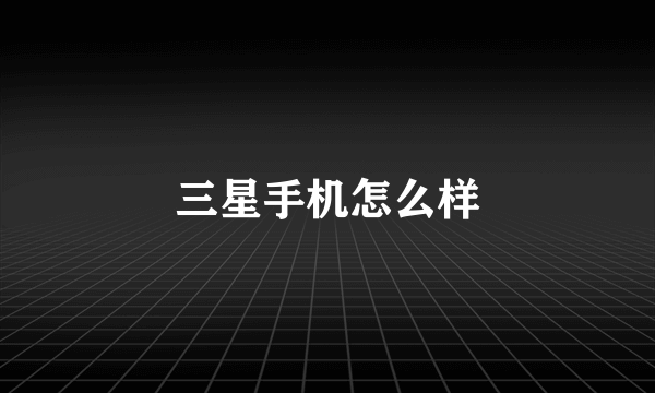 三星手机怎么样