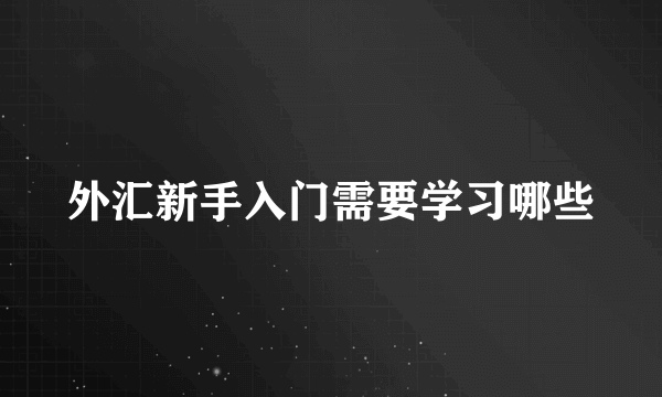 外汇新手入门需要学习哪些