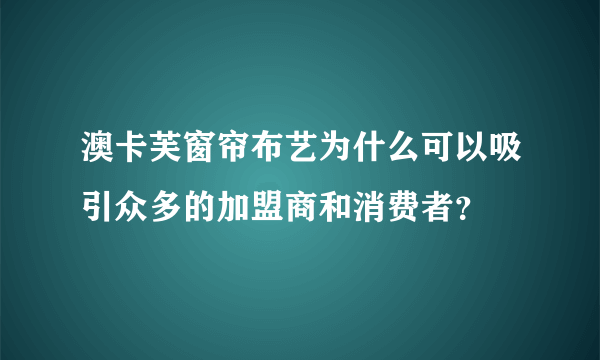 澳卡芙窗帘布艺为什么可以吸引众多的加盟商和消费者？