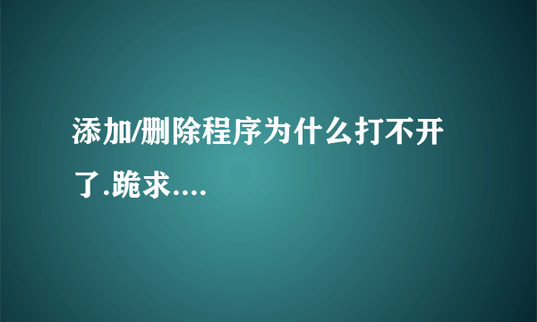 添加/删除程序为什么打不开了.跪求....