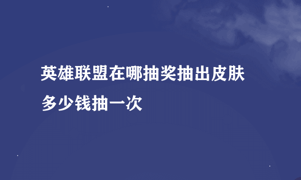 英雄联盟在哪抽奖抽出皮肤 多少钱抽一次