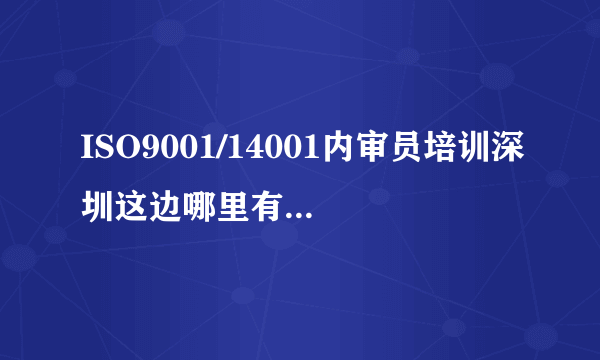 ISO9001/14001内审员培训深圳这边哪里有，是否可以拿两个证书？急！谢谢！