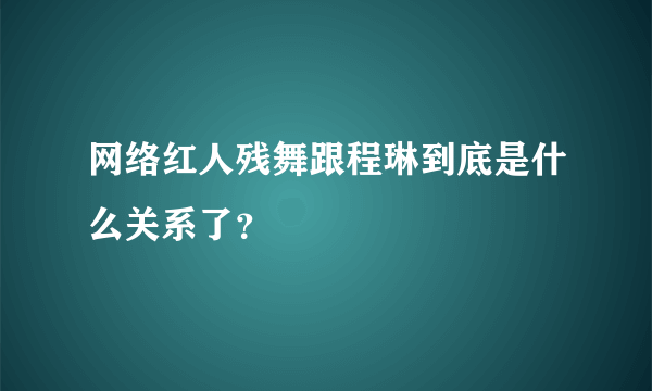 网络红人残舞跟程琳到底是什么关系了？