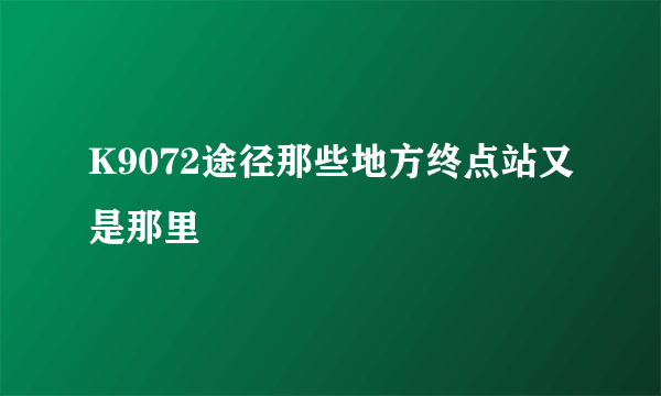 K9072途径那些地方终点站又是那里