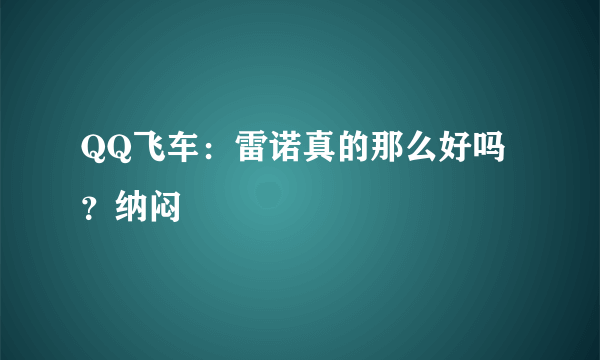 QQ飞车：雷诺真的那么好吗？纳闷